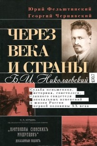 Книга Через века и страны. Б. И. Николаевский. Судьба меньшевика, историка, советолога, главного свидетеля эпохальных изменений в жизни России первой половины XX века