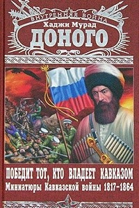 Книга Победит тот, кто владеет Кавказом. Миниатюры Кавказской войны 1817-1864 гг