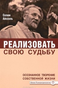 Книга Реализовать свою судьбу. Осознанное творение собственной жизни