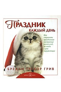 Книга Праздник каждый день. Как сохранить праздничное настроение  на весь год, не сводя с ума окружающих. Бредли Тревор Грив