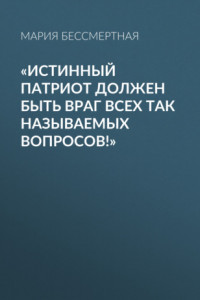 Книга «Истинный патриот должен быть враг всех так называемых вопросов!»