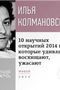 Книга 10 научных открытий 2014 года, которые удивляют, восхищают, ужасают