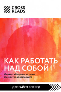 Книга Саммари книги «Как работать над собой. И создать будущее, которое отличается от настоящего»