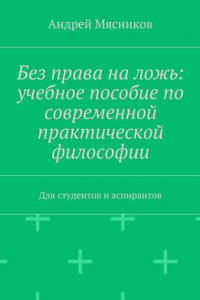 Книга Без права на ложь: учебное пособие по современной практической философии. Для студентов и аспирантов