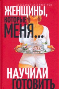 Книга Женщины, которые… научили меня готовить