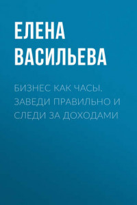 Книга Бизнес как часы. Заведи правильно и следи за доходами