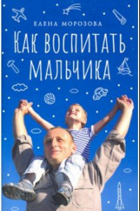 Книга Как воспитать мальчика настоящим мужчиной