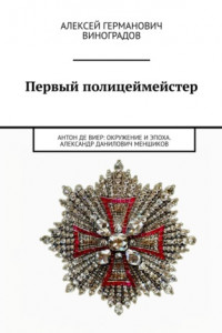 Книга Первый полицеймейстер. Антон Де Виер: окружение и эпоха. Александр Данилович Меншиков