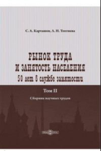 Книга Рынок труда и занятость населения. 50 лет в службе занятости. Том 2. Сборник научных трудов