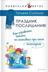 Книга Праздник послушания! Как управлять детьми, не становясь при этом монстром