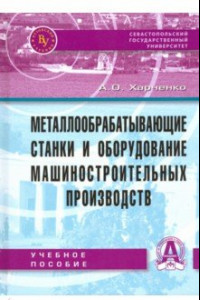 Книга Металлообрабатывающие станки и оборудование машиностроительных производств. Учебное пособие