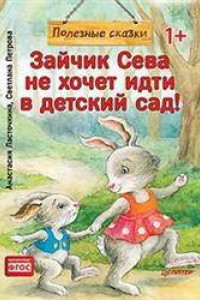 Книга Зайчик Сева не хочет идти в детский сад! Полезные сказки 1+