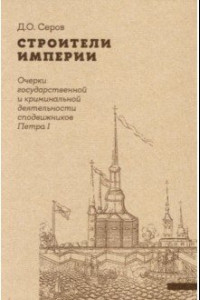 Книга Строители Империи. Очерки государственной и криминальной деятельности сподвижников Петра I