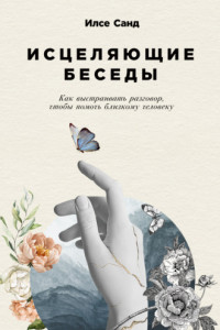 Книга Исцеляющие беседы. Как выстраивать разговор, чтобы помочь близкому человеку