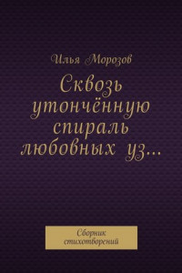 Книга Сквозь утончённую спираль любовных уз… Сборник стихотворений