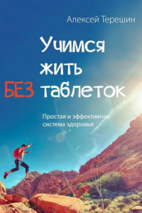 Книга Учимся жить без таблеток. Простая и эффективная система здоровья