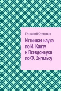 Книга Истинная наука по И. Канту и Псевдонаука по Ф. Энгельсу