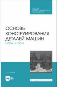 Книга Основы конструирования деталей машин. Валы и оси. Учебное пособие. СПО