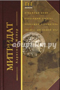 Книга Митридат. Отважный воин, блестящий стратег, зловещий отравитель. 120 - 63 гг. до н.э.