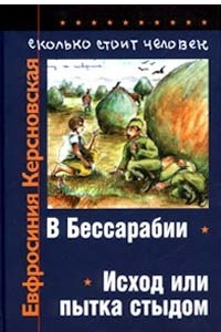 Книга Сколько стоит человек. Повесть о пережитом в 12 тетрадях и 6 томах. Том I. Тетради 1, 2. В Бессарабии. Исход, или Пытка стыдом