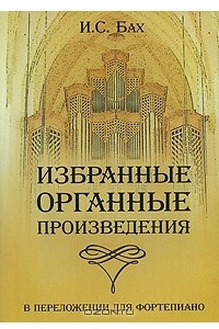 Книга И. С. Бах. Избранные органные произведения в переложении для фортепиано