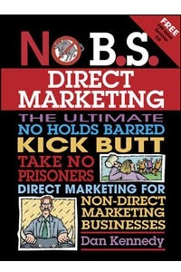 Книга No B.S. Direct Marketing: The Ultimate, No Holds Barred, Kick Butt, Take No Prisoners Direct Marketing for Non-direct Marketing Businesses