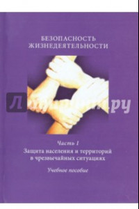 Книга Безопасность жизнедеятельности. Часть 1. Защита населения и территорий в чрезвычайных ситуациях