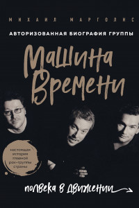 Книга Машина Времени. Полвека в движении. Настоящая история главной рок-группы страны