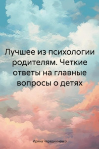 Книга Лучшее из психологии родителям. Четкие ответы на главные вопросы о детях