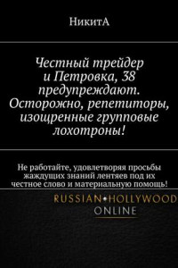 Книга Честный трейдер и Петровка, 38 предупреждают. Осторожно, репетиторы, изощренные групповые лохотроны! Не работайте, удовлетворяя просьбы жаждущих знаний лентяев под их честное слово и материальную помощь!