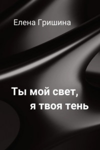 Книга Ты мой свет, я твоя тень.