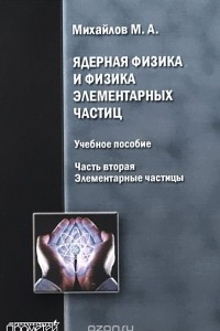 Книга Ядерная физика и физика элементарных частиц. Часть 2. Элементарные частицы. Учебное пособие