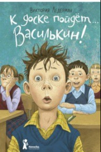 Книга К доске пойдет… Василькин! Школьные истории Димы Василькина, ученика 3 