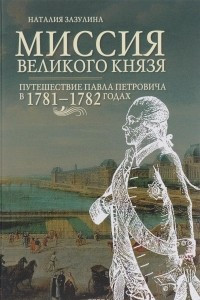 Книга Миссия великого князя. Путешествие Павла Петровича в 1781-1782 годах