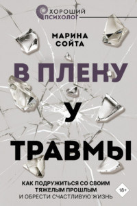 Книга В плену у травмы. Как подружиться со своим тяжелым прошлым и обрести счастливую жизнь