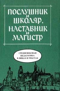 Книга Послушник и школяр, наставник и магистр. Средневековая педагогика в лицах и текстах