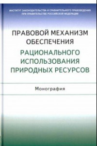 Книга Правовой механизм обеспечения рационального использования природных ресурсов. Монография