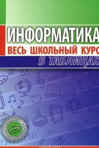 Книга Информатика. Весь школьный курс в таблицах