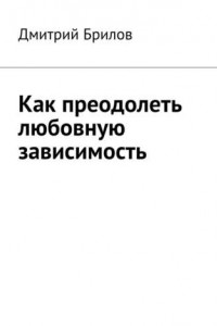 Книга Как преодолеть любовную зависимость