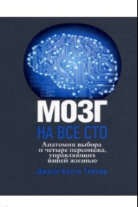 Книга Мозг на все сто. Анатомия выбора и четыре персонажа, управляющие вашей жизнью