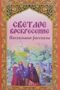 Книга Светлое Воскресение. Пасхальные рассказы