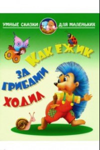 Книга Как ежик за грибами ходил