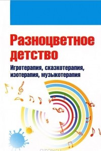 Книга Разноцветное детство. Игротерапия, сказкотерапия, изотерапия, музыкотерапия