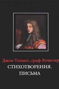 Книга Джон Уилмот, граф Рочестер. Стихотворения. Письма / John Wilmot, Earl of Rochester: The Poems. The Letters