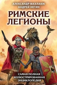 Книга Римские легионы. Самая полная иллюстрированная энциклопедия