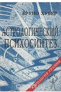 Книга Астрологический психосинтез: Личность, любовь и интеллект: целостный образ человека в астрологической карте