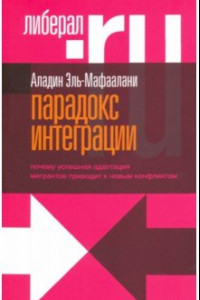 Книга Парадокс интеграции. Почему успешная адаптация мигрантов приводит к новым конфликтам