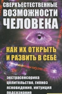 Книга Сверхъестественные возможности человека. Как их открыть и развить в себе